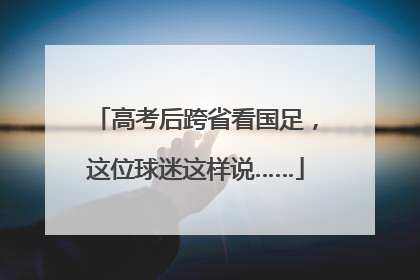 高考后跨省看国足，这位球迷这样说……