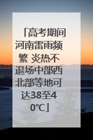 高考期间河南雷雨频繁 炎热不退场中部西北部等地可达38至40℃