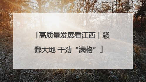 高质量发展看江西｜赣鄱大地 干劲“满格”