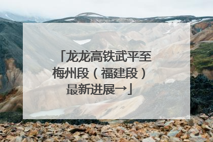 龙龙高铁武平至梅州段（福建段）最新进展→