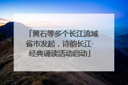 黄石等多个长江流域省市发起，诗韵长江·经典诵读活动启动