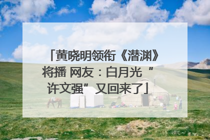 黄晓明领衔《潜渊》将播 网友：白月光“许文强”又回来了