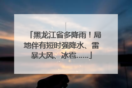 黑龙江省多降雨！局地伴有短时强降水、雷暴大风、冰雹……