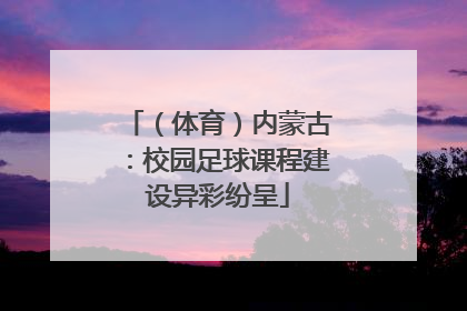 （体育）内蒙古：校园足球课程建设异彩纷呈