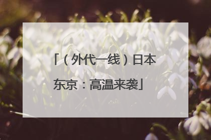 （外代一线）日本东京：高温来袭