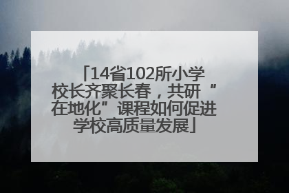 14省102所小学校长齐聚长春，共研“在地化”课程如何促进学校高质量发展