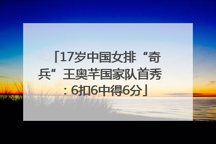 17岁中国女排“奇兵”王奥芊国家队首秀：6扣6中得6分