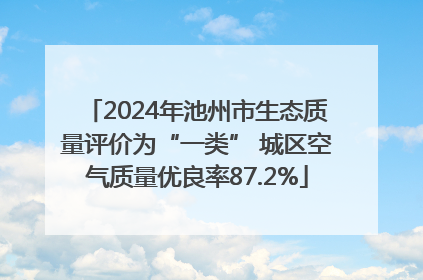 2024年池州市生态质量评价为“一类” 城区空气质量优良率87.2%