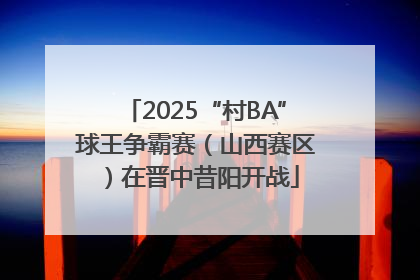2025“村BA”球王争霸赛（山西赛区）在晋中昔阳开战