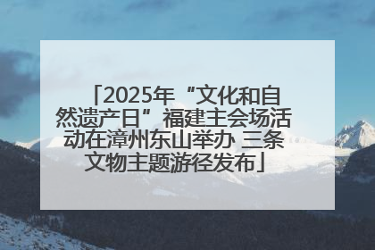 2025年“文化和自然遗产日”福建主会场活动在漳州东山举办 三条文物主题游径发布