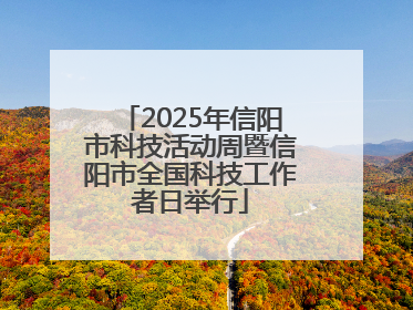 2025年信阳市科技活动周暨信阳市全国科技工作者日举行