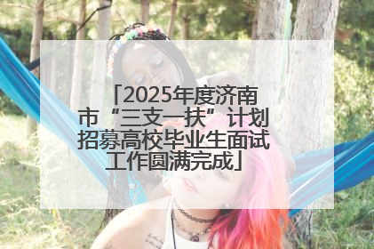 2025年度济南市“三支一扶”计划招募高校毕业生面试工作圆满完成