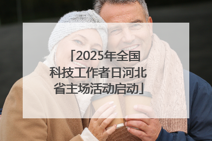 2025年全国科技工作者日河北省主场活动启动