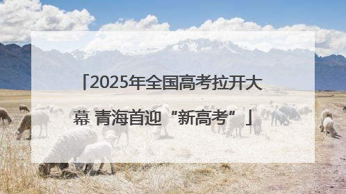 2025年全国高考拉开大幕 青海首迎“新高考”
