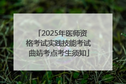 2025年医师资格考试实践技能考试曲靖考点考生须知