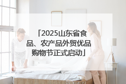 2025山东省食品、农产品外贸优品购物节正式启动
