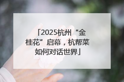2025杭州“金桂花”启幕，杭帮菜如何对话世界