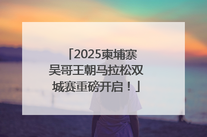 2025柬埔寨吴哥王朝马拉松双城赛重磅开启！