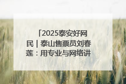 2025泰安好网民｜泰山售票员刘春莲：用专业与网络讲好泰山故事