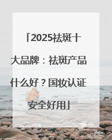 2025祛斑十大品牌：祛斑产品什么好？国妆认证安全好用