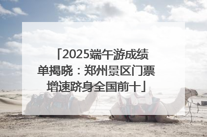 2025端午游成绩单揭晓：郑州景区门票增速跻身全国前十