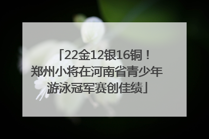 22金12银16铜！郑州小将在河南省青少年游泳冠军赛创佳绩