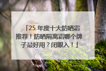 25 年度十大防晒霜推荐！防晒隔离霜哪个牌子最好用？闭眼入！
