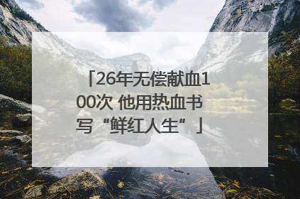 26年无偿献血100次 他用热血书写“鲜红人生”
