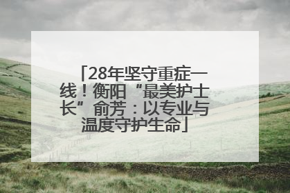 28年坚守重症一线！衡阳“最美护士长”俞芳：以专业与温度守护生命
