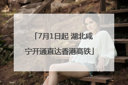 7月1日起 湖北咸宁开通直达香港高铁