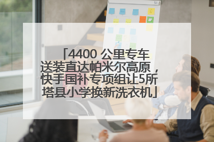 4400 公里专车送装直达帕米尔高原，快手国补专项组让5所塔县小学换新洗衣机