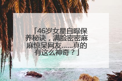 46岁女星自曝保养秘诀，满脸密密麻麻惊呆网友……真的有这么神奇？