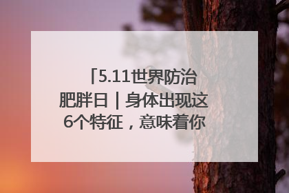5.11世界防治肥胖日｜身体出现这6个特征，意味着你正在悄悄变瘦……