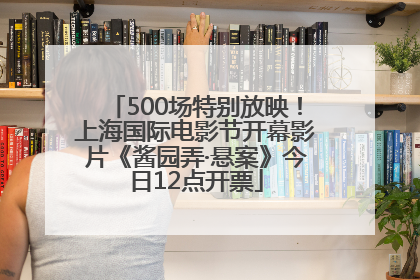 500场特别放映！上海国际电影节开幕影片《酱园弄·悬案》今日12点开票
