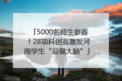 5000名师生参赛！28项科创赛激发河南学生“最强大脑”