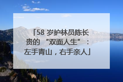 58 岁护林员陈长贵的 “双面人生”：左手青山，右手亲人