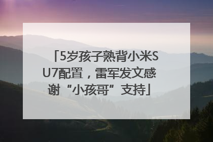 5岁孩子熟背小米SU7配置，雷军发文感谢“小孩哥”支持