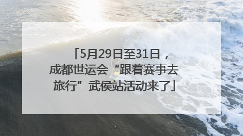 5月29日至31日，成都世运会“跟着赛事去旅行”武侯站活动来了