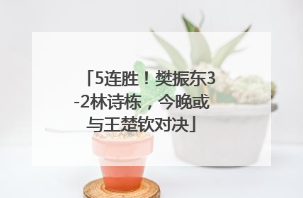 5连胜！樊振东3-2林诗栋，今晚或与王楚钦对决