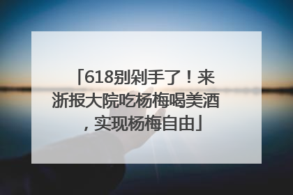 618别剁手了！来浙报大院吃杨梅喝美酒，实现杨梅自由