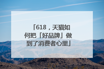 618，天猫如何把「好品牌」做到了消费者心里