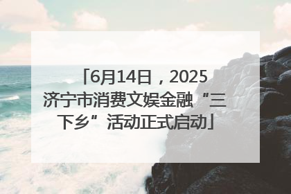 6月14日，2025济宁市消费文娱金融“三下乡”活动正式启动