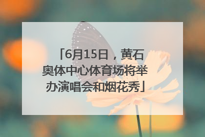 6月15日，黄石奥体中心体育场将举办演唱会和烟花秀