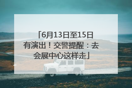 6月13日至15日有演出！交警提醒：去会展中心这样走