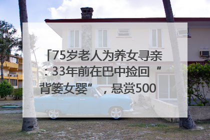 75岁老人为养女寻亲：33年前在巴中捡回“背篓女婴”，悬赏5000元征线索｜红星寻人