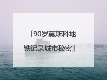 90岁莫斯科地铁记录城市秘密