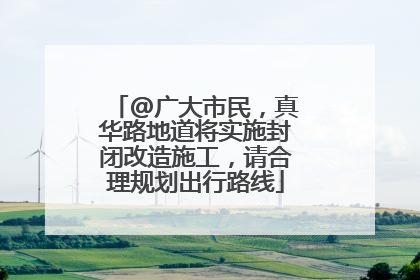 @广大市民，真华路地道将实施封闭改造施工，请合理规划出行路线