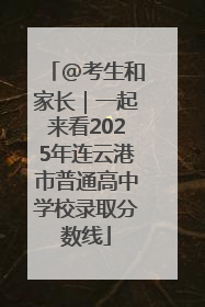 @考生和家长｜一起来看2025年连云港市普通高中学校录取分数线