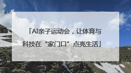 AI亲子运动会，让体育与科技在“家门口”点亮生活