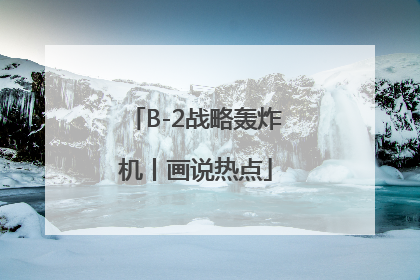B-2战略轰炸机丨画说热点